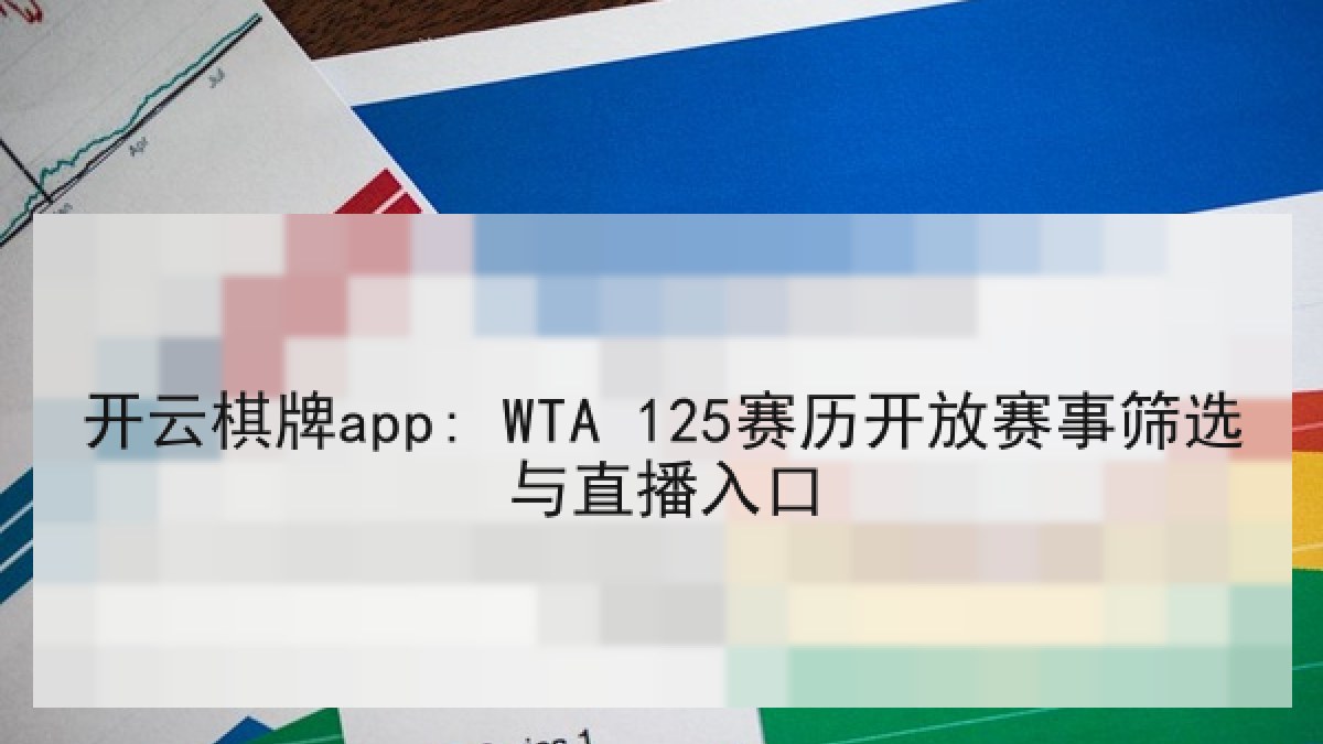 开云棋牌app: WTA 125赛历开放赛事筛选与直播入口 开云棋牌app: WTA 125赛历开放赛事筛选与直播入口