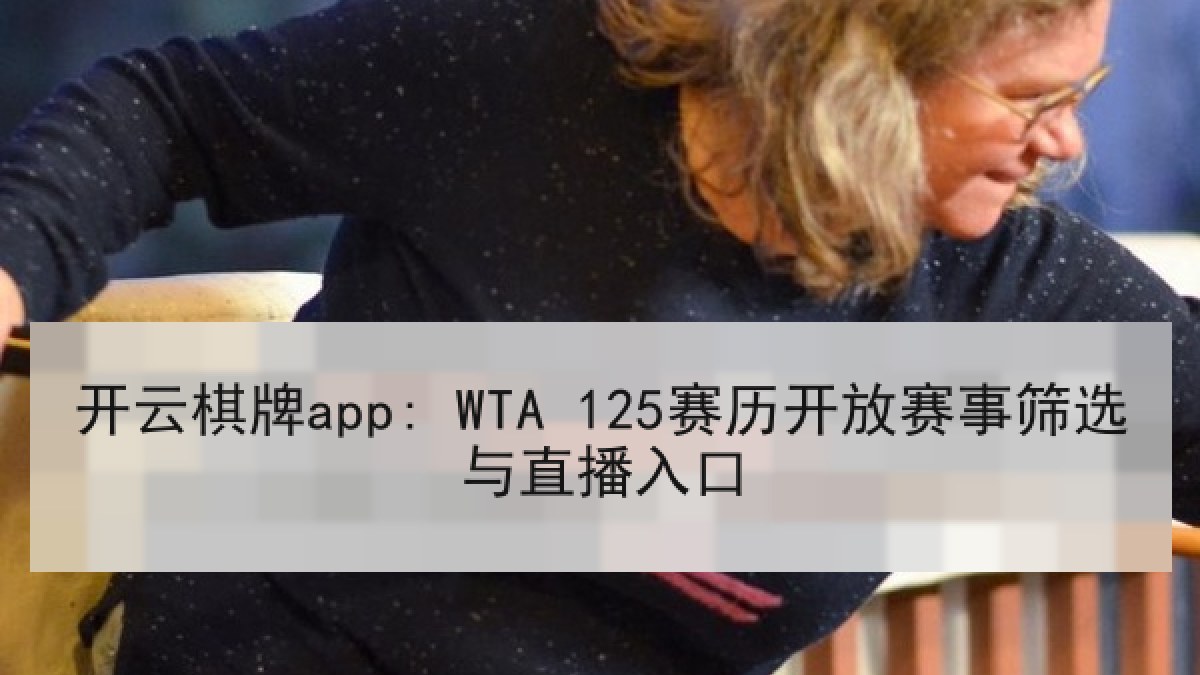 开云棋牌app: WTA 125赛历开放赛事筛选与直播入口