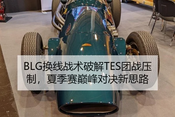 BLG换线战术破解TES团战压制，夏季赛巅峰对决新思路