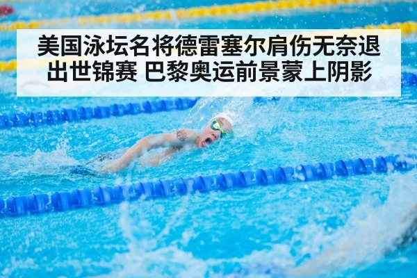 美国泳坛名将德雷塞尔肩伤无奈退出世锦赛 巴黎奥运前景蒙上阴影