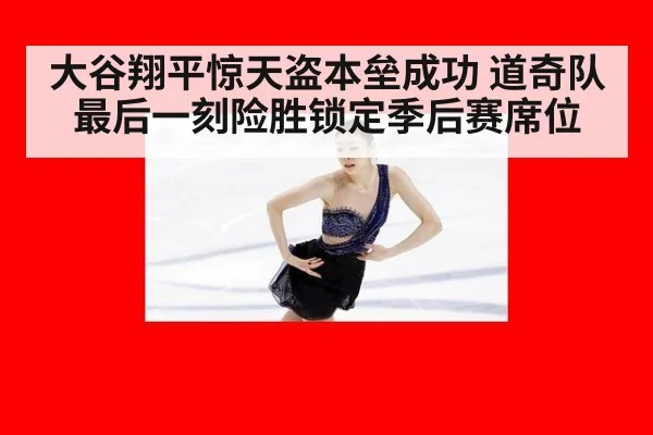 大谷翔平惊天盗本垒成功 道奇队最后一刻险胜锁定季后赛席位