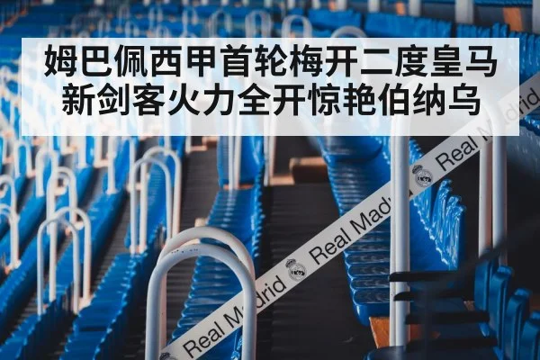 姆巴佩西甲首轮梅开二度皇马新剑客火力全开惊艳伯纳乌