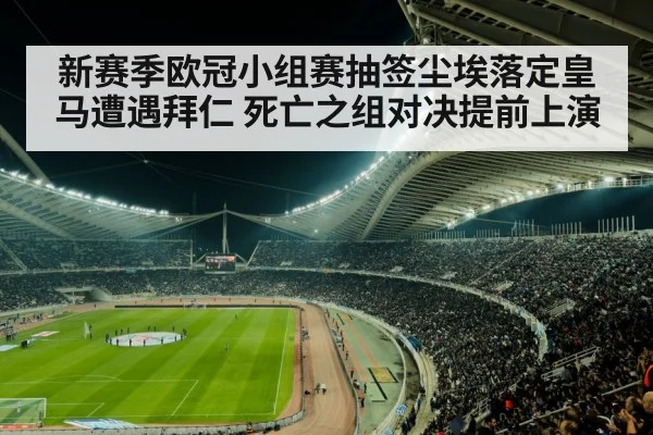 新赛季欧冠小组赛抽签尘埃落定皇马遭遇拜仁 死亡之组对决提前上演