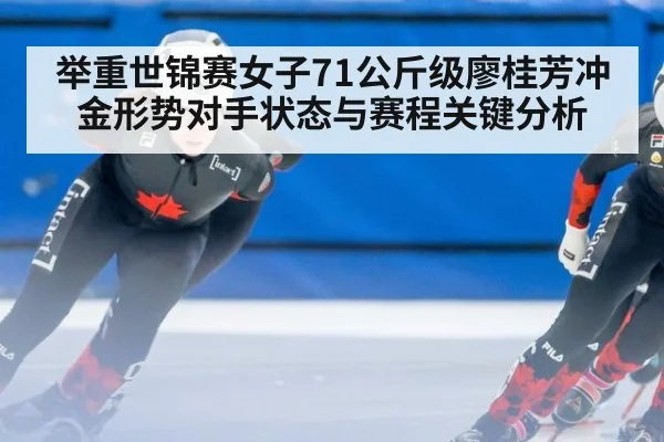 举重世锦赛女子71公斤级廖桂芳冲金形势对手状态与赛程关键分析