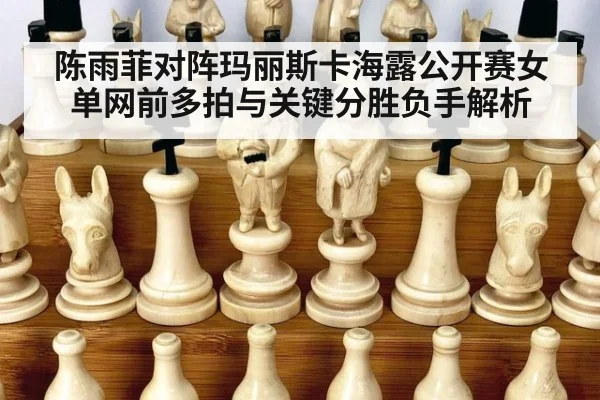 陈雨菲对阵玛丽斯卡海露公开赛女单网前多拍与关键分胜负手解析