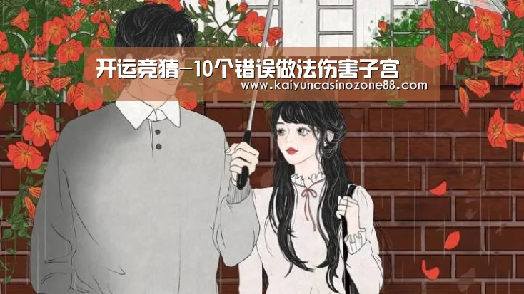 开运竞猜-10个错误做法伤害子宫